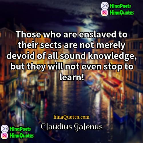 Claudius Galenus Quotes | Those who are enslaved to their sects
